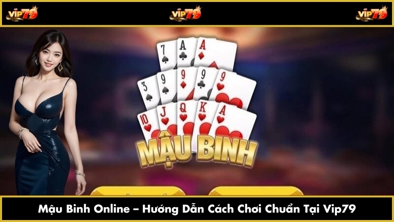 Mậu Binh Online – Hướng Dẫn Cách Chơi Chuẩn Tại Vip79