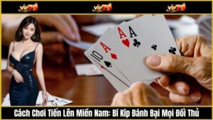 Cách Chơi Tiến Lên Miền Nam: Bí Kíp Đánh Bại Mọi Đối Thủ