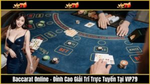 Baccarat Online – Đỉnh Cao Giải Trí Trực Tuyến Tại VIP79