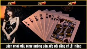 Cách Chơi Mậu Binh: Hướng Dẫn Xếp Bài Tăng Tỷ Lệ Thắng