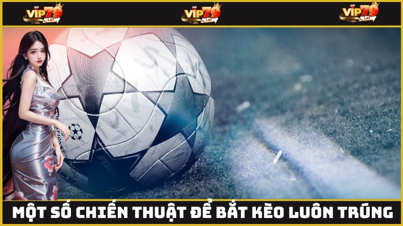 Một số chiến thuật để bắt kèo luôn trúng